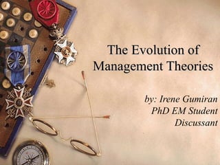 The Evolution ofThe Evolution of
Management TheoriesManagement Theories
by: Irene Gumiran
PhD EM Student
Discussant
 