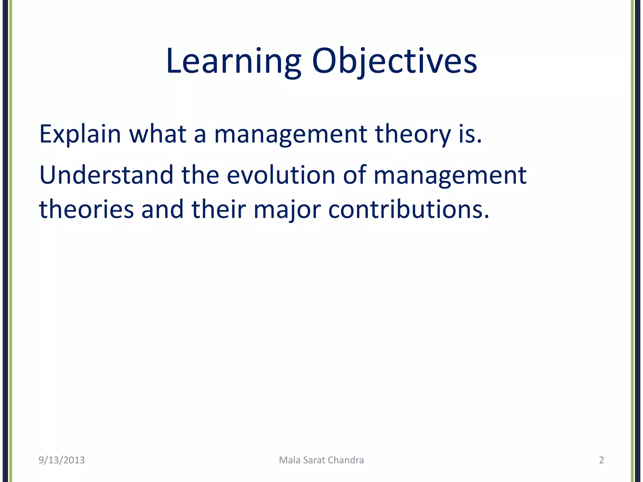 Learning Objectives
Explain what a management theory is.
Understand the evolution of management
theories and their major contributions.
9/13/2013 Mala Sarat Chandra 2
 