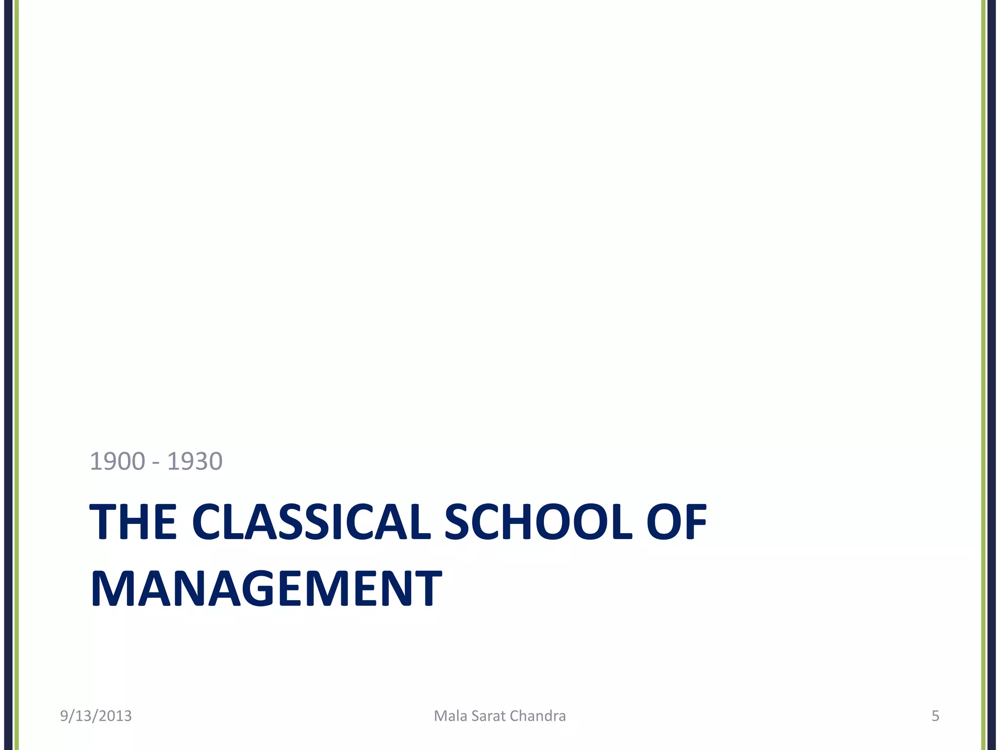 THE CLASSICAL SCHOOL OF
MANAGEMENT
1900 - 1930
9/13/2013 Mala Sarat Chandra 5
 