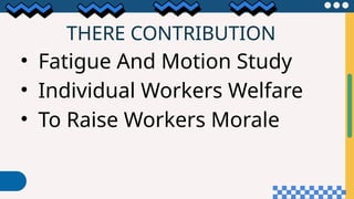 THERE CONTRIBUTION
• Fatigue And Motion Study
• Individual Workers Welfare
• To Raise Workers Morale
 