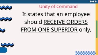 Unity of Command
It states that an employee
should RECEIVE ORDERS
FROM ONE SUPERIOR only.
 