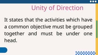 Unity of Direction
It states that the activities which have
a common objective must be grouped
together and must be under one
head.
 