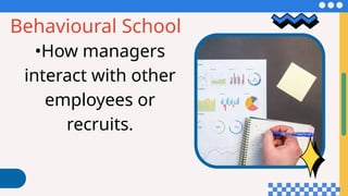 Behavioural School
•How managers
interact with other
employees or
recruits.
 