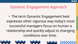 Dynamic Engagement Approach
• The term Dynamic Engagement best
expresses other vigorous way today’s most
successful managers focus on human a
relationship and quickly adjust to changing
conditions over time.
 