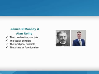James D Mooney &
Alan Reilly
 The coordinative principle
 The scalar principle
 The functional principle
 The phase or functionalism
 