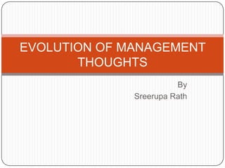 EVOLUTION OF MANAGEMENT
       THOUGHTS
                        By
              Sreerupa Rath
 