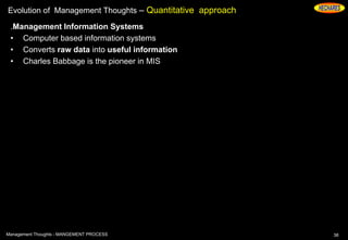 Evolution of Management Thoughts – Quantitative approach
.Management Information Systems
• Computer based information systems
• Converts raw data into useful information
• Charles Babbage is the pioneer in MIS
38Management Thoughts - MANGEMENT PROCESS
 