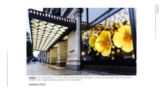 PLACE
Image 8: This image depicts a 2nd party vendor partnership with Selfridges in London, UK and Apple. Their Oxford Street
windows had an apple makeover promoting their new iWatch.
(Wallpaper (2015))
 