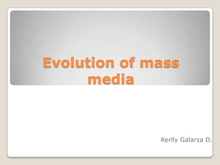 Evolution of mass
     media



              Kerlly Galarza D.
 