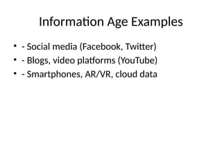 Information Age Examples
• - Social media (Facebook, Twitter)
• - Blogs, video platforms (YouTube)
• - Smartphones, AR/VR, cloud data
 