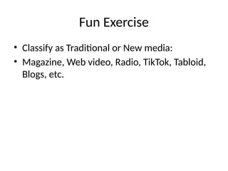 Fun Exercise
• Classify as Traditional or New media:
• Magazine, Web video, Radio, TikTok, Tabloid,
Blogs, etc.
 
