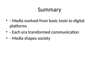 Summary
• - Media evolved from basic tools to digital
platforms
• - Each era transformed communication
• - Media shapes society
 