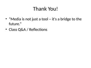 Thank You!
• “Media is not just a tool – it's a bridge to the
future.”
• Class Q&A / Reflections
 