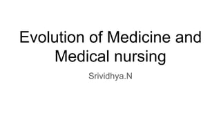 Evolution of Medicine and
Medical nursing
Srividhya.N
 