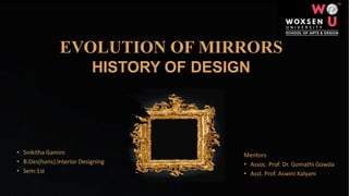 EVOLUTION OF MIRRORS
HISTORY OF DESIGN
• Snikitha Gamini​
• B.Des(hons).Interior Designing​
• Sem:1st
Mentors
• Assoc. Prof. Dr. Gomathi Gowda
• Asst. Prof. Aswini Kalyani
 