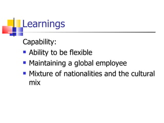 Learnings Capability: Ability to be flexible  Maintaining a global employee Mixture of nationalities and the cultural mix 