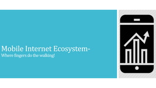 Mobile Internet Ecosystem-
Wherefingersdo thewalking!
 