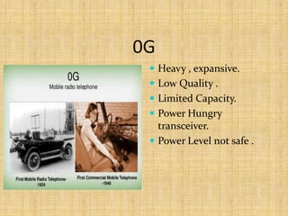 0G
 Heavy , expansive.
 Low Quality .
 Limited Capacity.
 Power Hungry
transceiver.
 Power Level not safe .
 