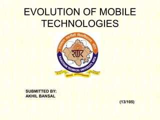 EVOLUTION OF MOBILE
TECHNOLOGIES
SUBMITTED BY:
AKHIL BANSAL
(13/105)
 