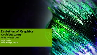Evolution of Graphics
Architectures
with a focus on GPUs
Sanjiv Satoor
Senior Manager, NVIDIA
 