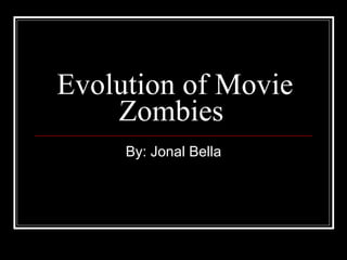 Evolution of Movie Zombies  By: Jonal Bella 