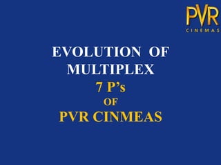 EVOLUTION OF
 MULTIPLEX
    7 P’s
     OF
PVR CINMEAS
 