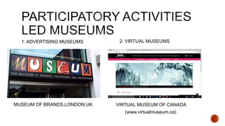 1. ADVERTISING MUSEUMS 2. VIRTUAL MUSEUMS
MUSEUM OF BRANDS,LONDON,UK VIRTUAL MUSEUM OF CANADA
(www.virtualmuseum.ca)
 