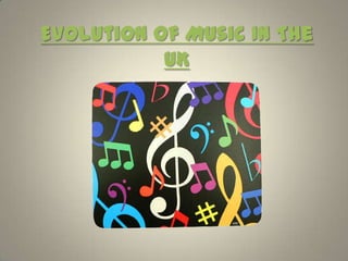 Evolution Of Music In The
           UK
 