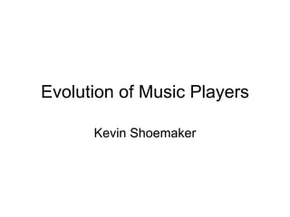 Evolution of Music Players

      Kevin Shoemaker
 