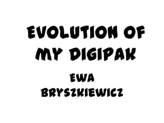 Evolution of
 my Digipak
     Ewa
 Bryszkiewicz
 