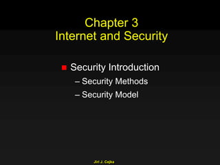 Jiri J. Cejka
Chapter 3
Internet and Security
 Security Introduction
– Security Methods
– Security Model
 
