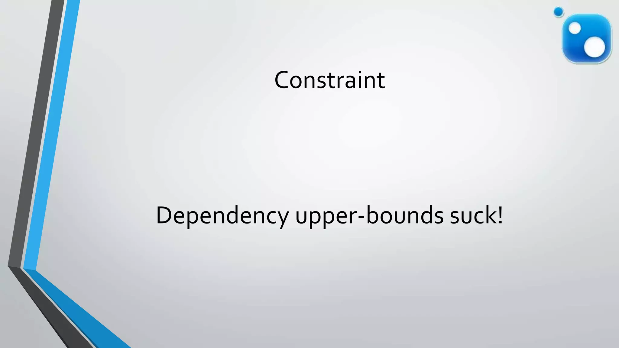 Constraint
Dependency upper-bounds suck!
 