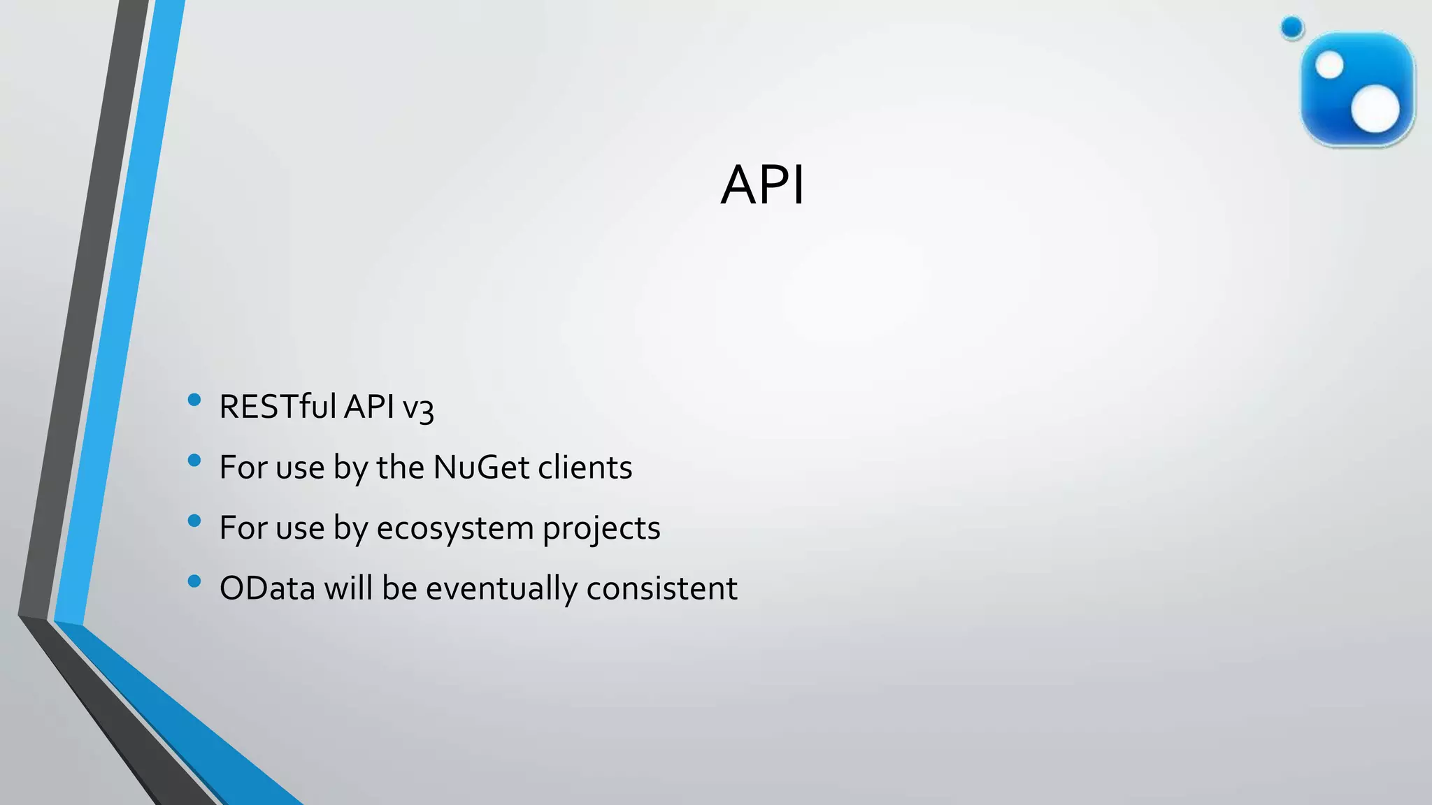 API
• RESTful API v3
• For use by the NuGet clients
• For use by ecosystem projects
• OData will be eventually consistent
 