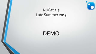 NuGet 2.7
Late Summer 2013
DEMO
 