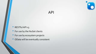 API
• RESTful API v3
• For use by the NuGet clients
• For use by ecosystem projects
• OData will be eventually consistent
 