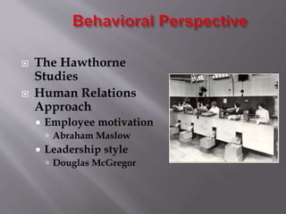  The Hawthorne
Studies
 Human Relations
Approach
 Employee motivation
 Abraham Maslow
 Leadership style
 Douglas McGregor
 
