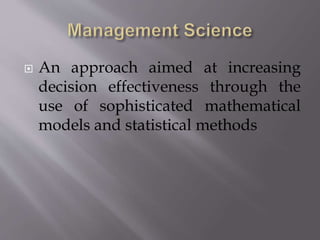  An approach aimed at increasing
decision effectiveness through the
use of sophisticated mathematical
models and statistical methods
 