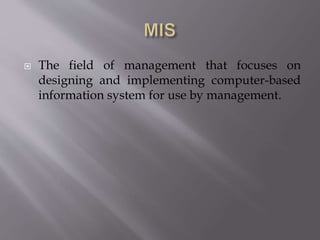  The field of management that focuses on
designing and implementing computer-based
information system for use by management.
 