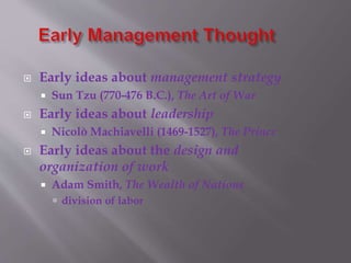  Early ideas about management strategy
 Sun Tzu (770-476 B.C.), The Art of War
 Early ideas about leadership
 Nicolò Machiavelli (1469-1527), The Prince
 Early ideas about the design and
organization of work
 Adam Smith, The Wealth of Nations
 division of labor
 
