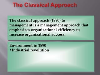 Environment in 1890
•Industrial revolution
The classical approach (1890) to
management is a management approach that
emphasizes organizational efficiency to
increase organizational success.
 