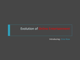 Evolution of Online Entertainment

                   Introducing : Eros Now
 