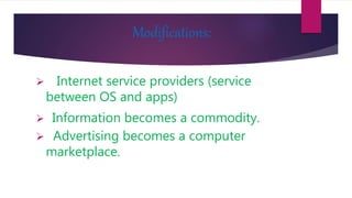 Modifications:
 Internet service providers (service
between OS and apps)
 Information becomes a commodity.
 Advertising becomes a computer
marketplace.
 