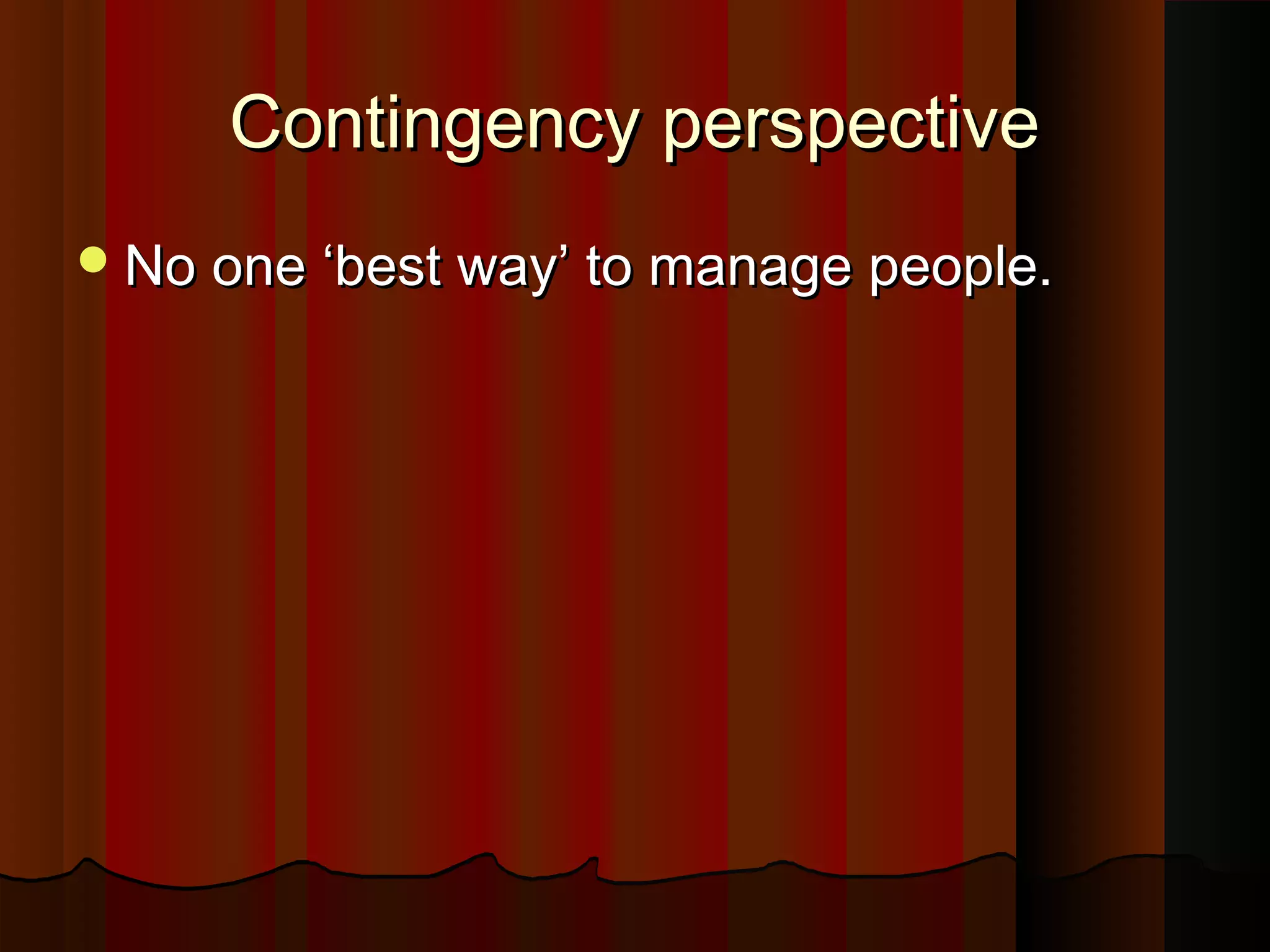 Contingency perspective
 No one ‘best way’ to manage people.

 