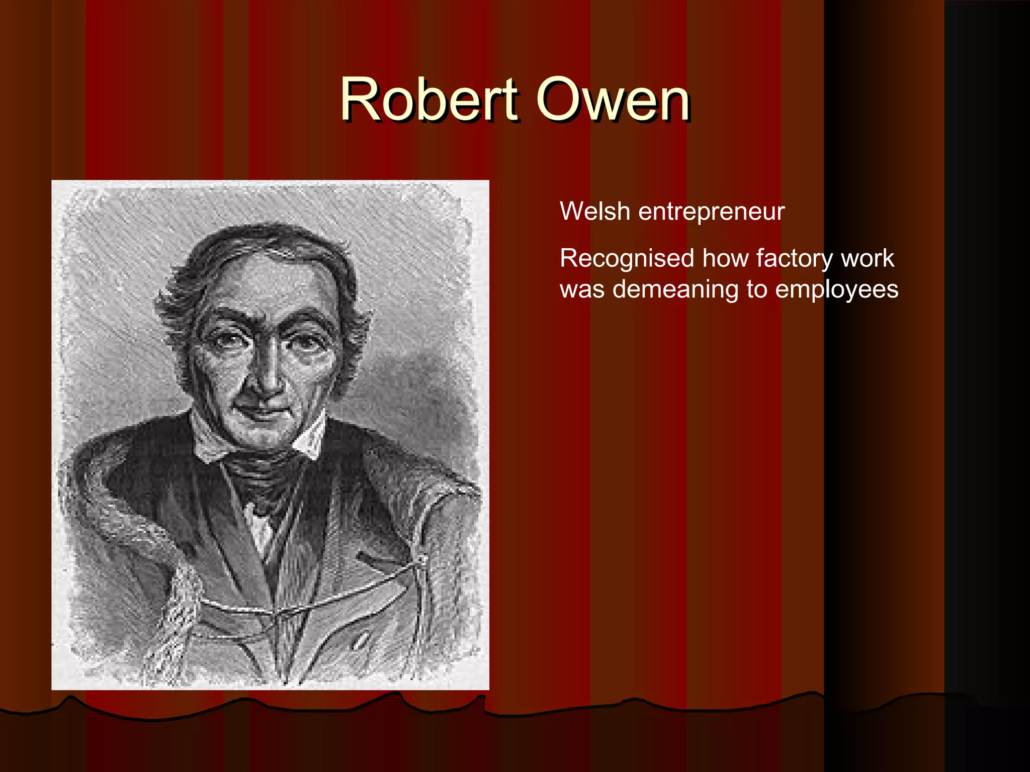 Robert Owen
Welsh entrepreneur
Recognised how factory work
was demeaning to employees

 