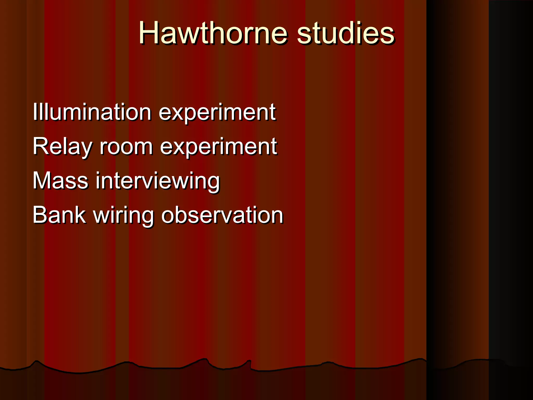Hawthorne studies
Illumination experiment
Relay room experiment
Mass interviewing
Bank wiring observation

 