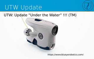 UTW Update
UTW: Update “Under the Water” !!! (TM)
https://www.blueyerobotics.com/
 