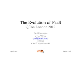 The Evolution of PaaS
                QCon London 2012
                     Paul Fremantle
                      CTO, WSO2
                    paul@wso2.com
                        @pzfreo
                   #wso2 #qconlondon


© WSO2 2012                            @pzfreo #wso2
 