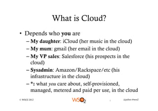 What is Cloud?
•  Depends who you are
     –  My daughter: iCloud (her music in the cloud)
     –  My mum: gmail (her emai...