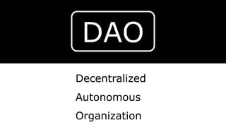 DAO
Decentralized
Autonomous
Organization
 