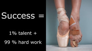 Success =
1% talent +
99 % hard work
 